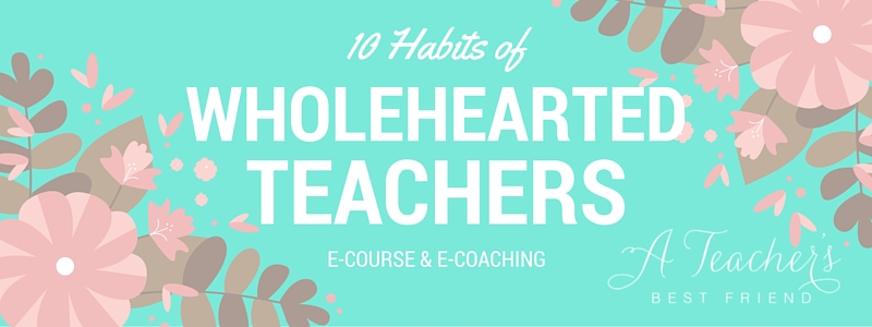 10 Habits of Wholehearted Teachers E-course and E-coaching