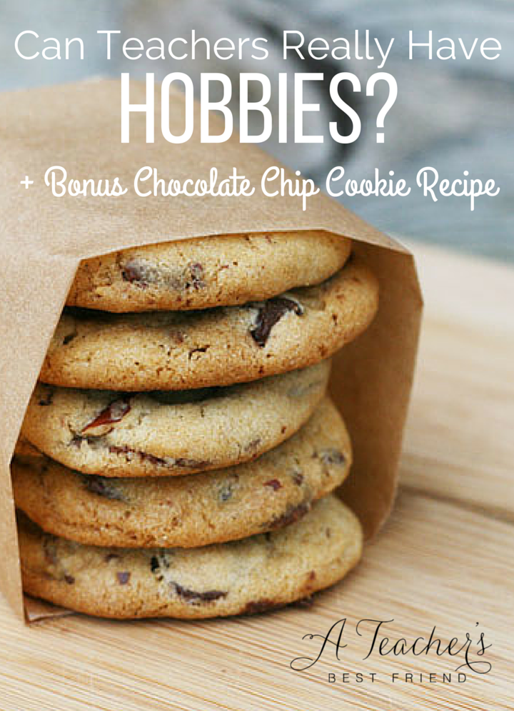 Can Teachers Really Have Hobbies- Plus Bonus Chocolate Chip Cookie Recipe from A Teacher's Best Friend