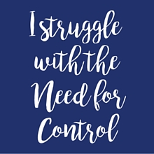 I struggle with the need for control